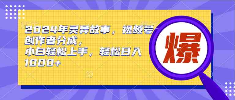 （9833期）2024年灵异故事，视频号创作者分成，小白轻松上手，轻松日入1000+-点藏周边