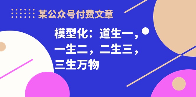 （10265期）某公众号付费文章《模型化：道生一，一生二，二生三，三生万物！》-点藏周边