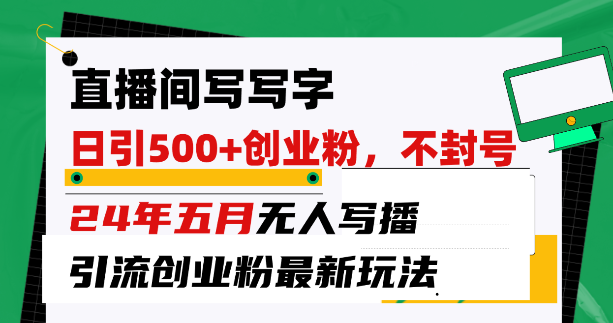 （10350期）直播间写写字日引300+创业粉，24年五月无人写播引流不封号最新玩法-点藏周边