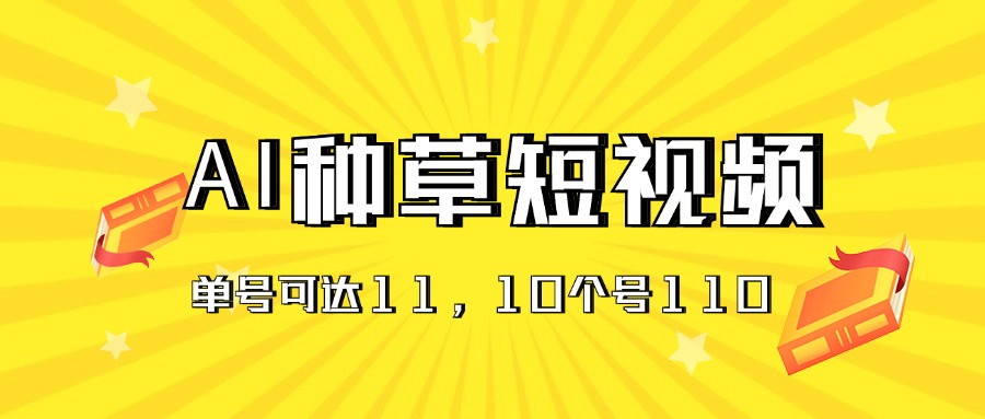 AI种草单账号日收益11元（抖音，快手，视频号），10个就是110元-点藏周边