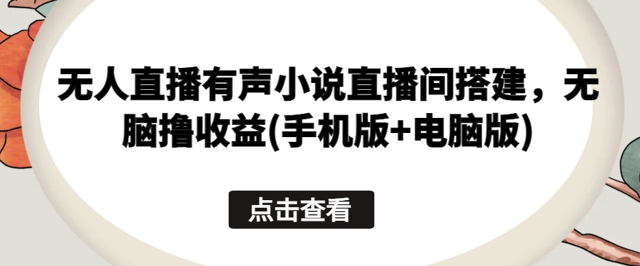 无人直播有声小说直播间搭建，无脑撸收益(手机版+电脑版)-点藏周边