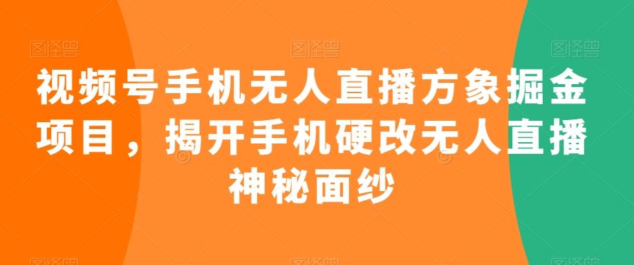 视频号手机无人直播方象掘金项目，揭开手机硬改无人直播神秘面纱-点藏周边