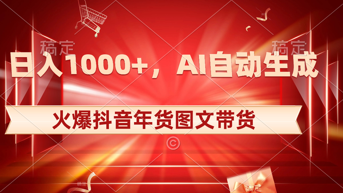 日入1000+火爆抖音年货图文带货，AI自动生成自己的年货原创图文-点藏周边