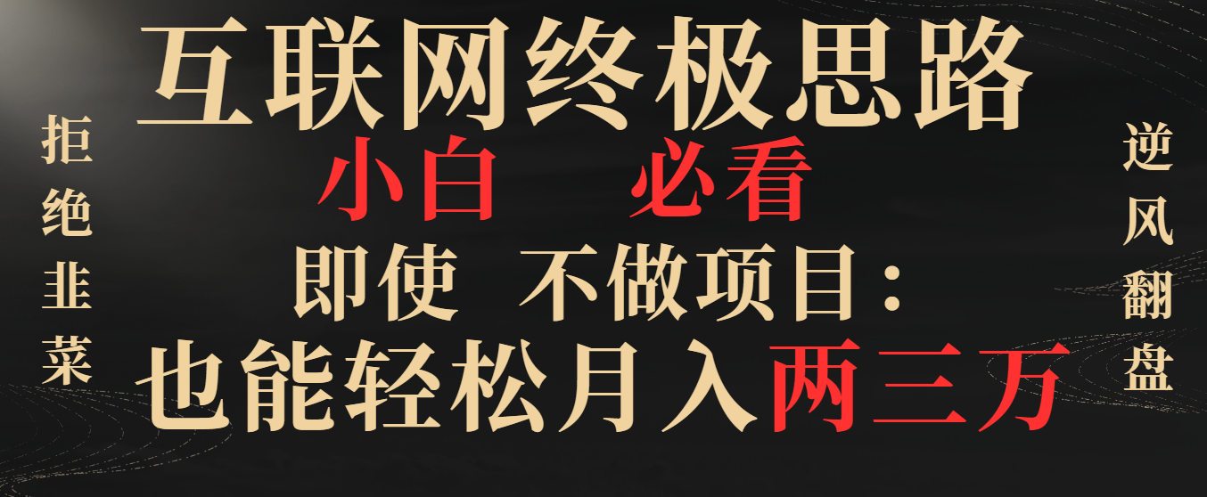 互联网终极思路，小白必看，即使不做项目也能轻松月入两三万，拒绝韭菜… -点藏周边