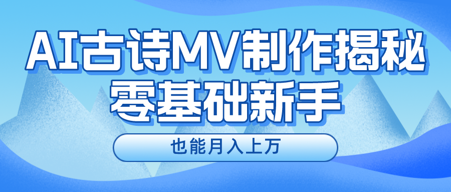 （10784期）新手必看，利用AI制作古诗MV，快速实现月入上万-点藏周边