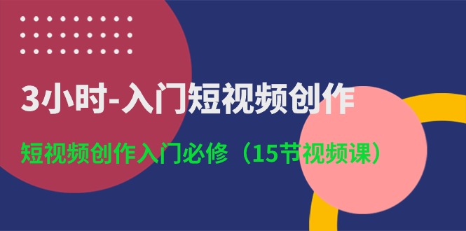 3小时入门短视频创作：短视频创作入门必修（15节视频课）-点藏周边