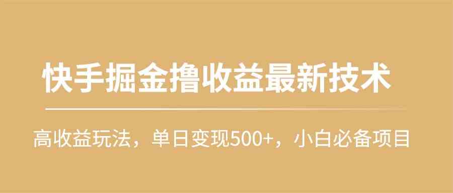 （10163期）快手掘金撸收益最新技术，高收益玩法，单日变现500+，小白必备项目-点藏周边