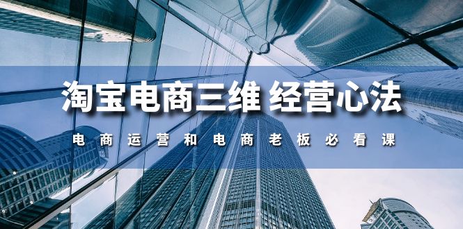 （10761期）淘宝电商三维 经营心法：电商运营和电商老板必看课（59节课）-点藏周边