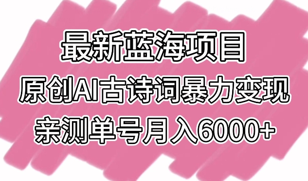 最新蓝海项目，原创AI古诗词暴力变现，亲测单号月入6000+-点藏周边