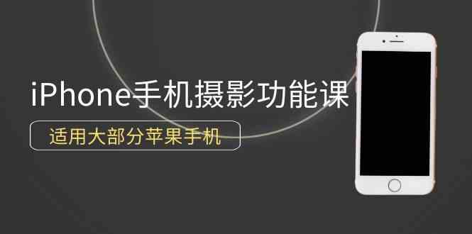 （9969期）0基础带你玩转iPhone手机摄影功能，适用大部分苹果手机（12节视频课）-点藏周边