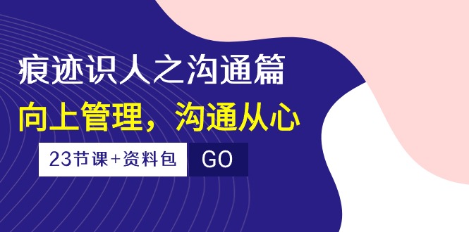 痕迹识人之沟通篇，向上管理，沟通从心（23节课+资料包）-点藏周边