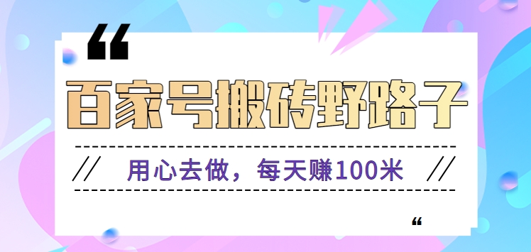 百家号搬砖野路子玩法，用心去做，每天赚100米还是相对容易【附操作流程】-点藏周边