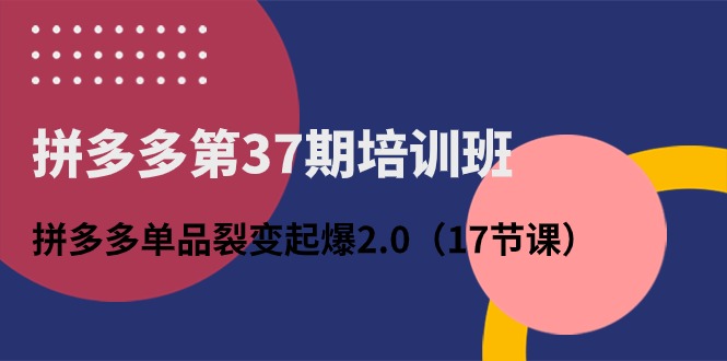 拼多多第37期培训班：拼多多单品裂变起爆2.0（17节课）-点藏周边