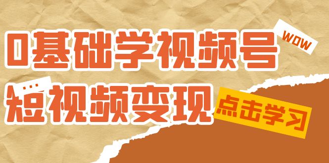 0基础学-视频号短视频变现：适合新人学习的短视频变现课（10节课）-点藏周边