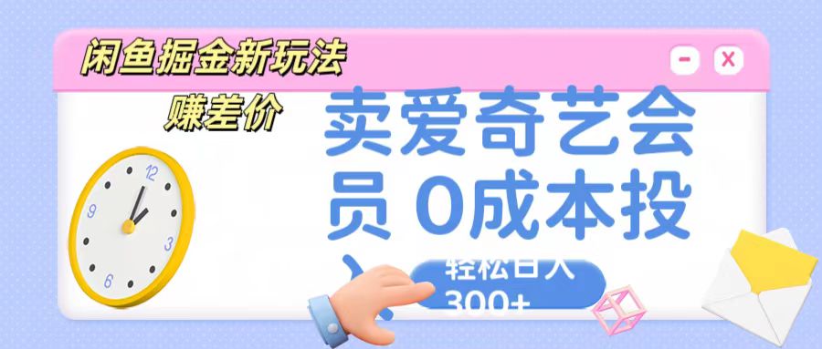 咸鱼掘金新玩法 赚差价 卖爱奇艺会员 0成本投入 轻松日收入300+-点藏周边