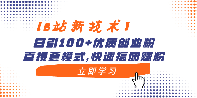 【B站新技术】日引100+优质创业粉，直接套模式，快速搞网赚粉-点藏周边