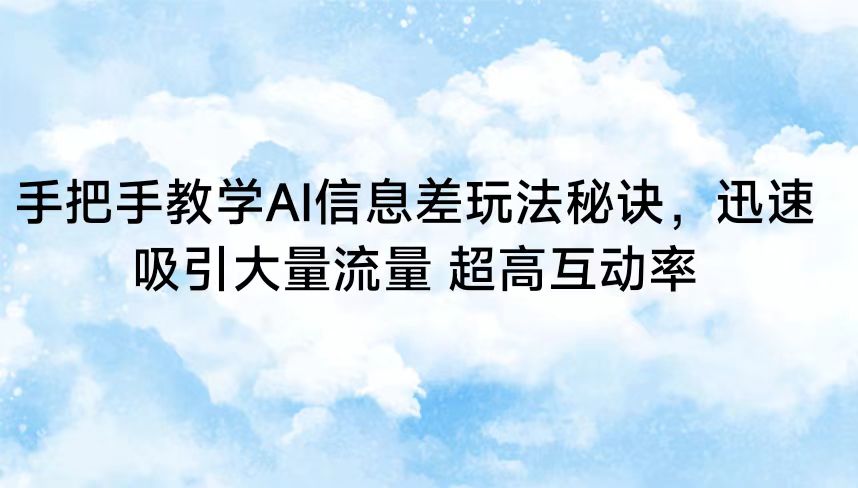 手把手教学AI信息差玩法秘诀，迅速吸引大量流量 超高互动率-点藏周边