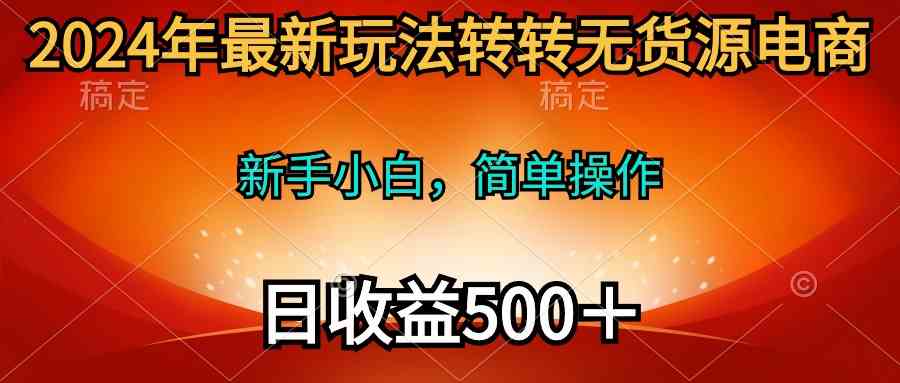 （10003期）2024年最新玩法转转无货源电商，新手小白 简单操作，长期稳定 日收入500＋-点藏周边