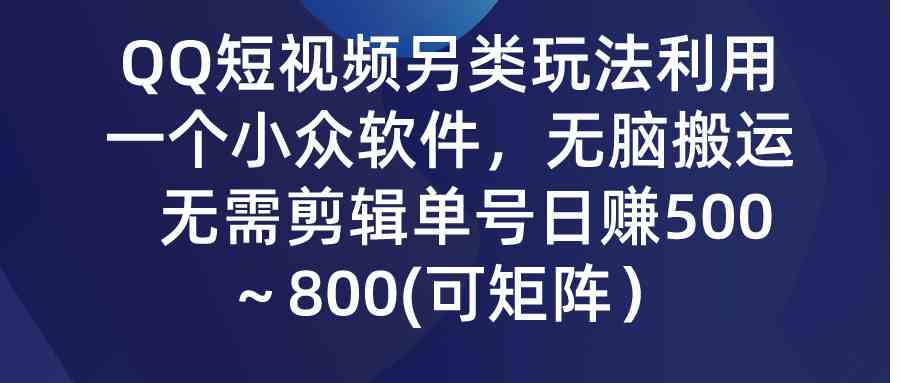 （9493期）QQ短视频另类玩法，利用一个小众软件，无脑搬运，无需剪辑单号日赚500～…-点藏周边