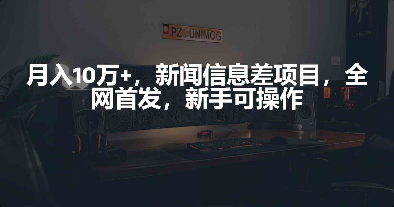 （9893期）月入10万+，新闻信息差项目，新手可操作-点藏周边