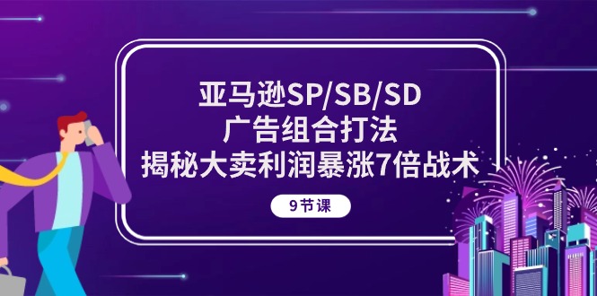 亚马逊SP/SB/SD广告组合打法，揭秘大卖利润暴涨7倍战术 (9节课)-点藏周边