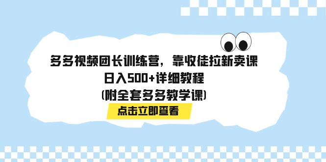 多多视频团长训练营，靠收徒拉新卖课，日入500+详细教程(附全套多多教学课)-点藏周边