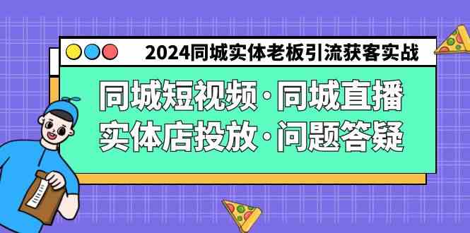 （9122期）2024同城实体老板引流获客实操同城短视频·同城直播·实体店投放·问题答疑-点藏周边