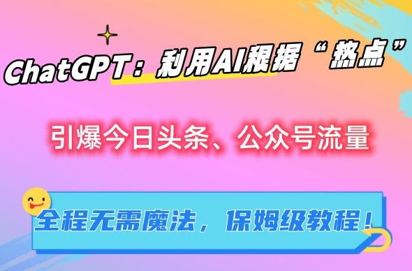 ChatGPT：利用AI根据“热点”引爆今日头条、公众号流量，无需魔法，保姆级教程【揭秘】-点藏周边