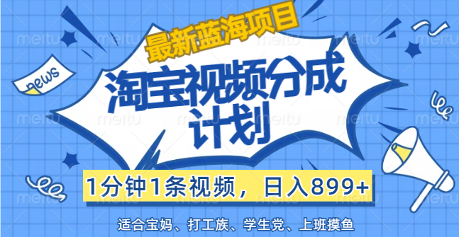 【最新蓝海项目】淘宝视频分成计划，1分钟1条视频，日入899+，有手就行-点藏周边