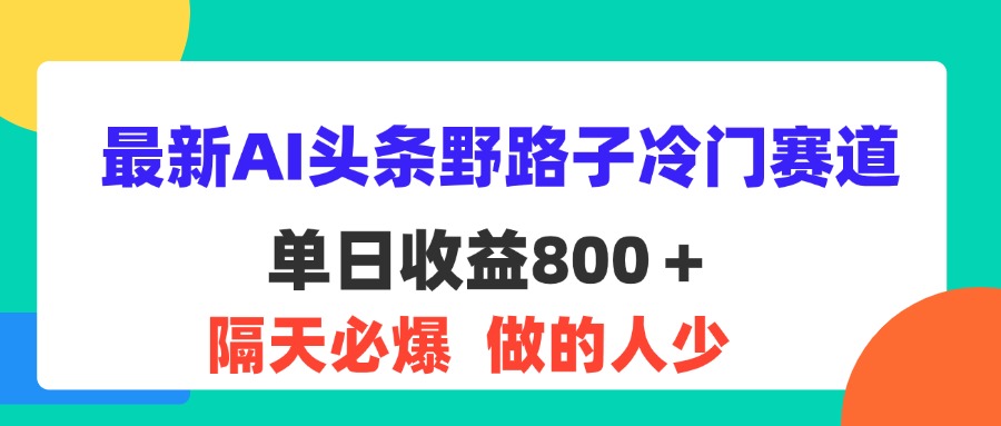 最新AI头条野路子冷门赛道，单日800＋ 隔天必爆，适合小白-点藏周边