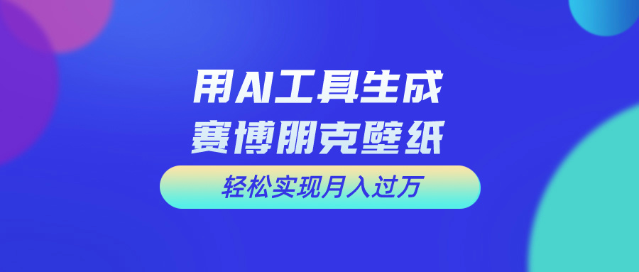 用AI工具设计赛博朋克壁纸，轻松实现月入万+-点藏周边