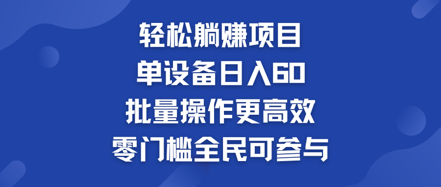 轻松躺赚项目：单设备日入60+，批量操作更高效，零门槛全民可参与-点藏周边