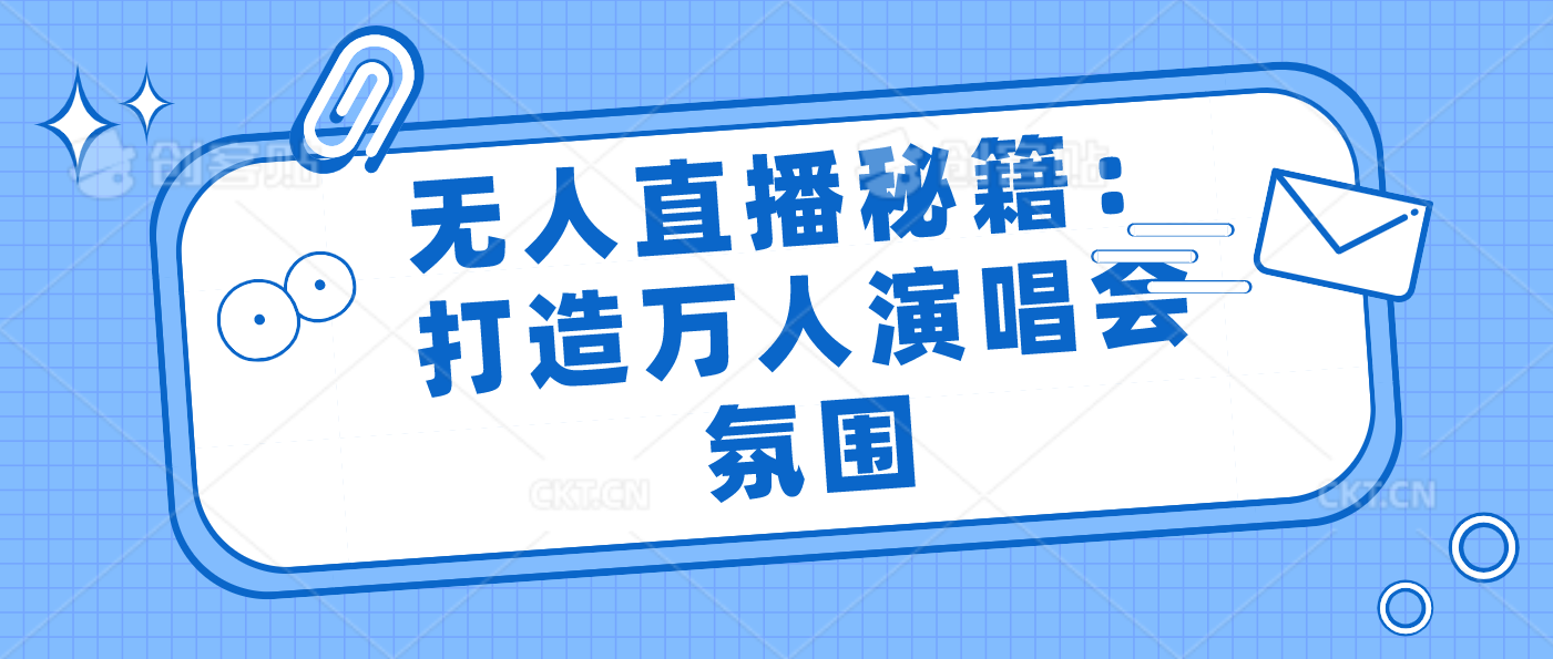 无人直播秘籍：打造万人演唱会氛围-点藏周边