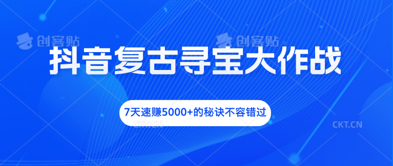 抖音复古寻宝大作战，7天速赚5000+的秘诀不容错过-点藏周边