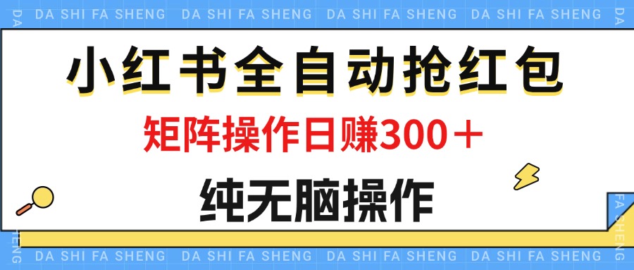 最新小红书全自动抢红包，单号一天50＋ 矩阵操作日入300＋，纯无脑操作-点藏周边