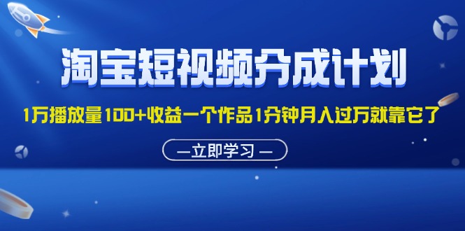 淘宝短视频分成计划1万播放量100+收益一个作品1分钟月入过万就靠它了-点藏周边