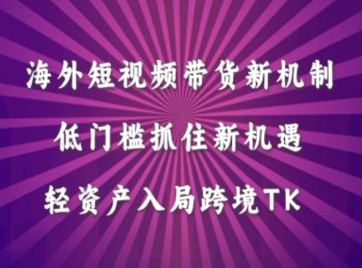 海外短视频Tiktok带货新机制，低门槛抓住新机遇，轻资产入局跨境TK-点藏周边