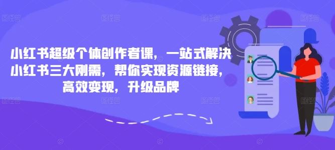 小红书超级个体创作者课，一站式解决小红书三大刚需，帮你实现资源链接，高效变现，升级品牌-点藏周边