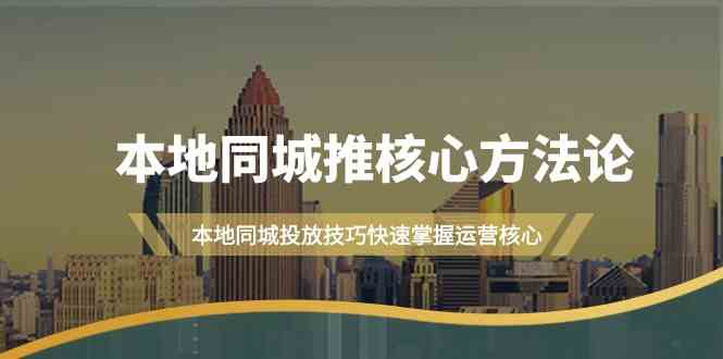 本地同城推核心方法论，本地同城投放技巧快速掌握运营核心(19节课)-点藏周边