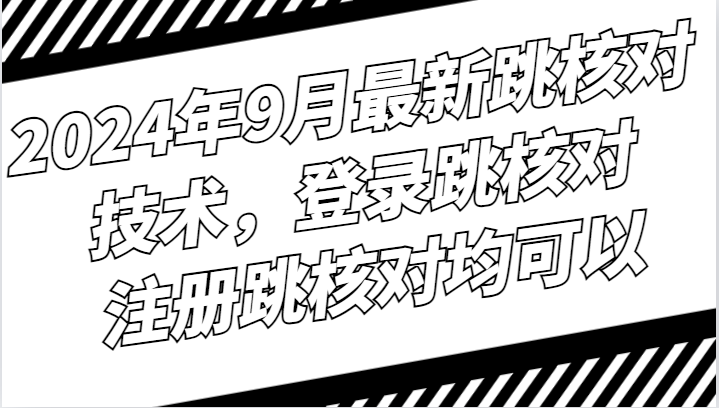 2024年9月最新跳核对技术，登录跳核对，注册跳核对均可以-点藏周边