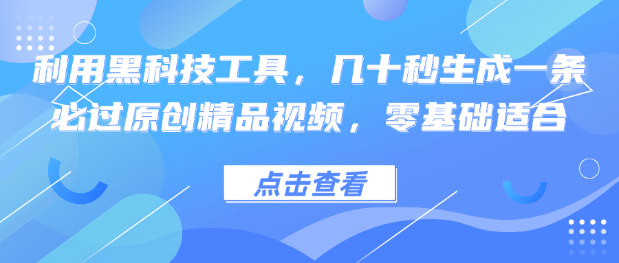 利用黑科技工具，几十秒生成一条必过原创精品视频，零基础适合-点藏周边